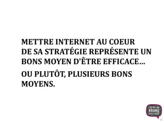 13 
METTRE INTERNET AU COEUR 
DE SA STRATÉGIE REPRÉSENTE UN 
BONS MOYEN D'ÊTRE EFFICACE… 
OU PLUTÔT, PLUSIEURS BONS 
MOYENS. 
 