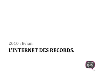 2010 : Evian 
L'INTERNET DES RECORDS. 
22 
 