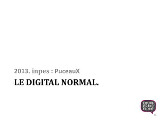 2013. inpes : PuceauX 
LE DIGITAL NORMAL. 
26 
 