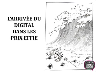 L'ARRIVÉE DU 
DIGITAL 
DANS LES 
PRIX EFFIE 
 