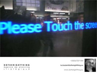 03 et 04 juin 2013 
D O T H E R I G H T T H I N G 
A g e n c e d e p l a n n i n g 
s t r a t é g i q u e 
+33(0)672271504 
lucbasier@dotherightthing.eu 
www.dotherightthing.eu 
 