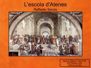 L'escola d'Atenes Ignacio Baena Vega 2nB  IES Ramon Llull  Història de l'art Raffaello Sanzio 