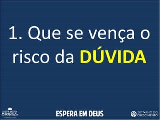 1. Que se vença o
risco da DÚVIDA
 