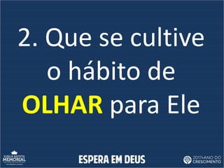 2. Que se cultive
o hábito de
OLHAR para Ele
 