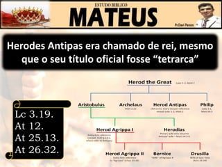 Herodes Antipas era chamado de rei, mesmo
que o seu título oficial fosse “tetrarca”
Lc 3.19.
At 12.
At 25.13.
At 26.32.
 