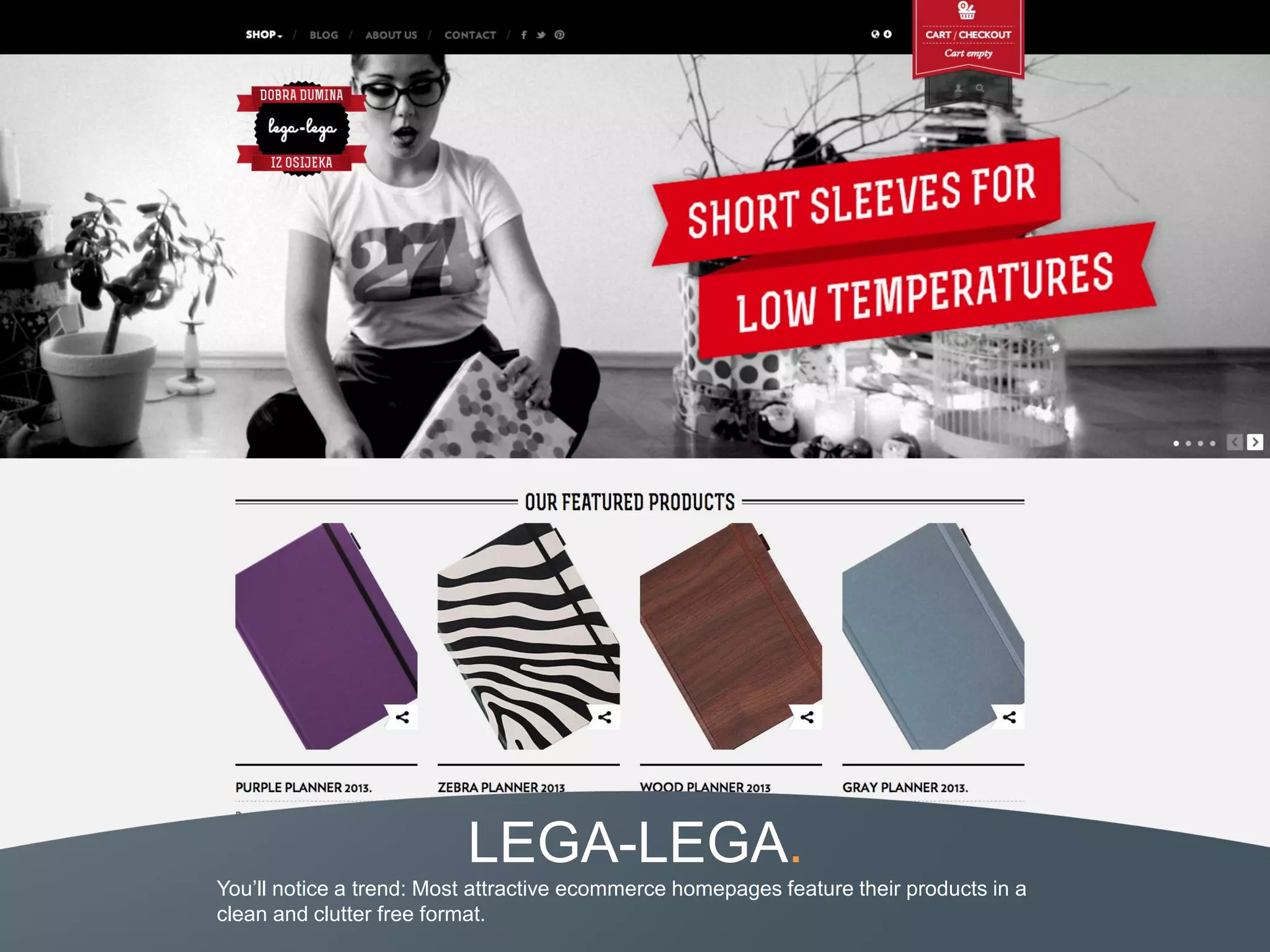 LEGA-LEGA.
You’ll notice a trend: Most attractive ecommerce homepages feature their products in a
clean and clutter free format.
 