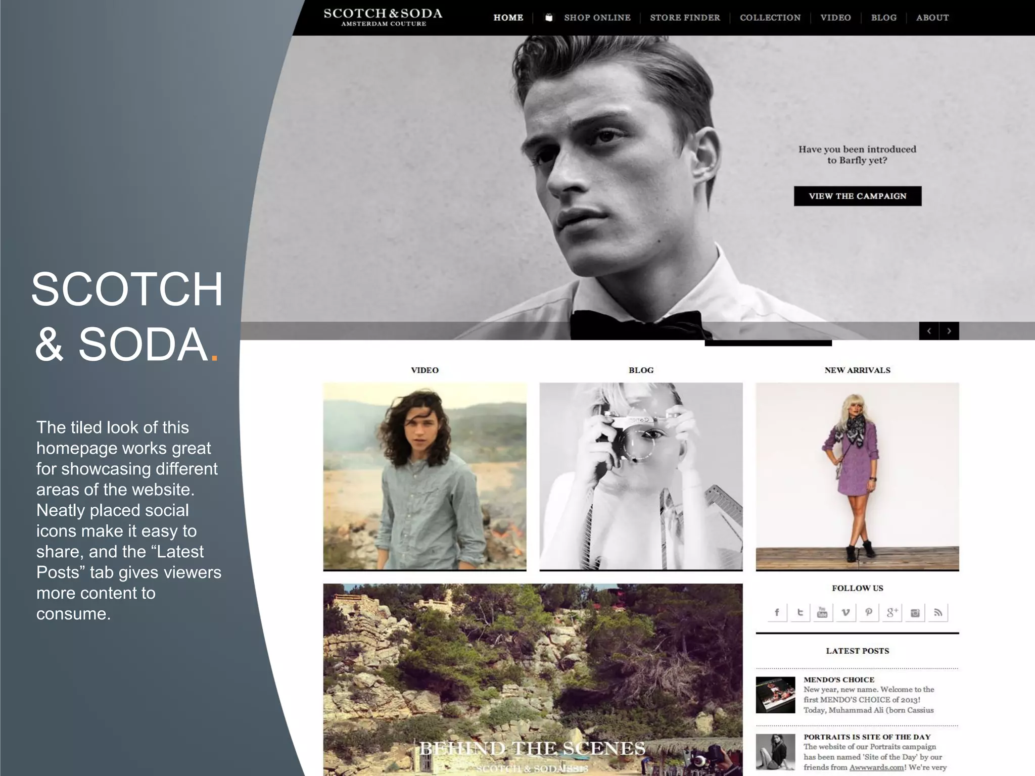 SCOTCH
& SODA.
The tiled look of this
homepage works great
for showcasing different
areas of the website.
Neatly placed social
icons make it easy to
share, and the “Latest
Posts” tab gives viewers
more content to
consume.
 