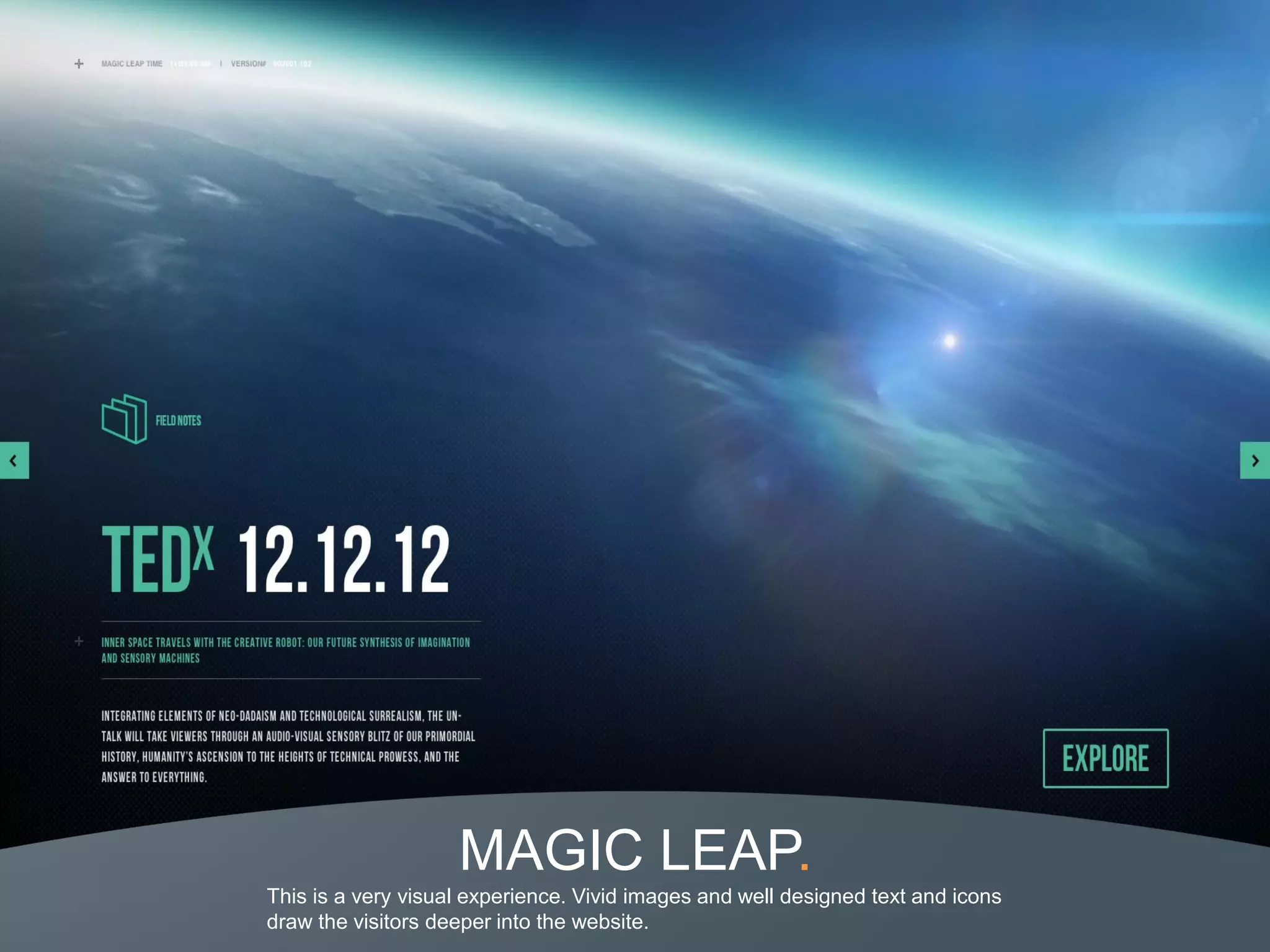 MAGIC LEAP.
This is a very visual experience. Vivid images and well designed text and icons
draw the visitors deeper into the website.
 