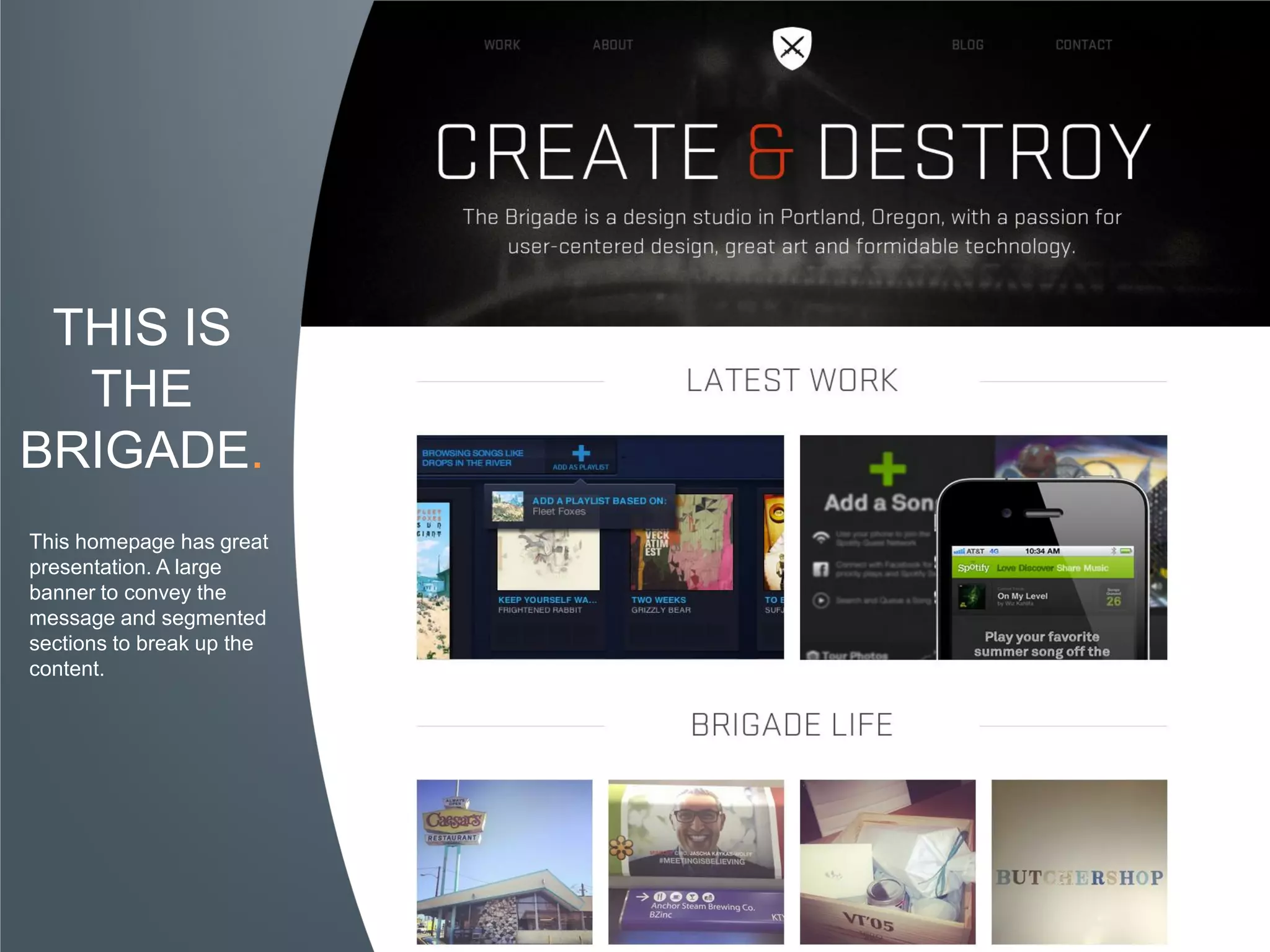 THIS IS
  THE
BRIGADE.
This homepage has great
presentation. A large
banner to convey the
message and segmented
sections to break up the
content.
 