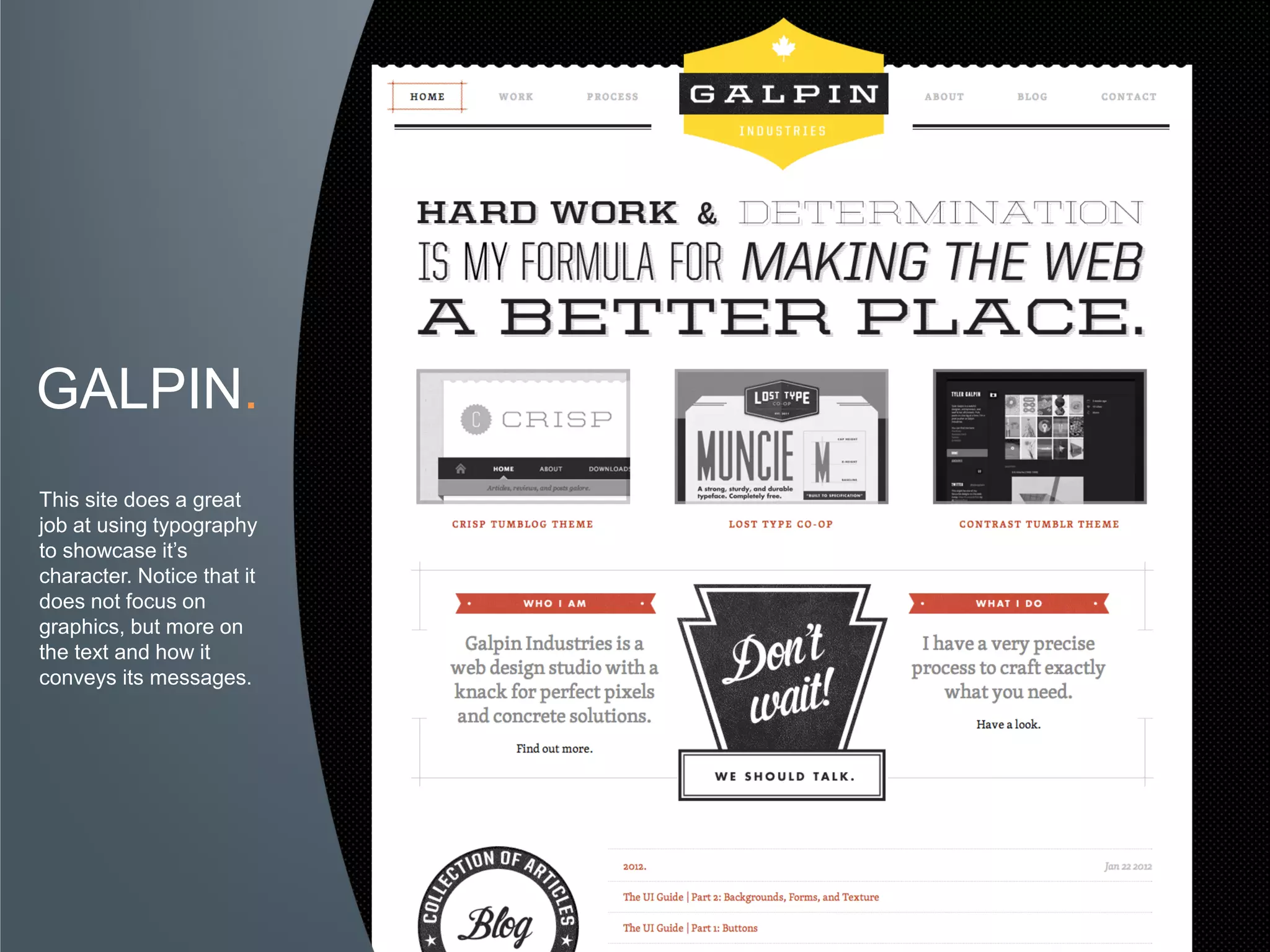 GALPIN.
This site does a great
job at using typography
to showcase it’s
character. Notice that it
does not focus on
graphics, but more on
the text and how it
conveys its messages.
 