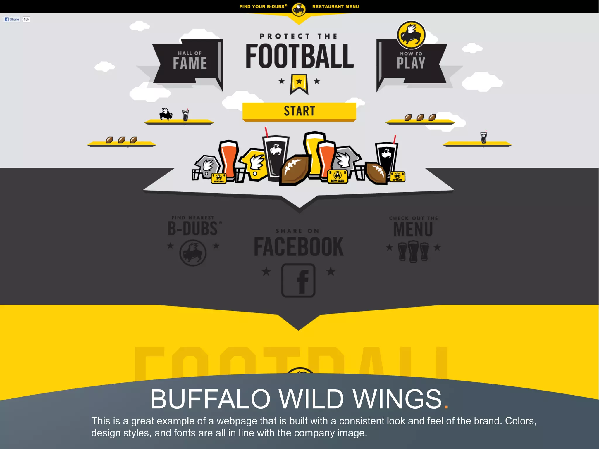BUFFALO WILD WINGS.
This is a great example of a webpage that is built with a consistent look and feel of the brand. Colors,
design styles, and fonts are all in line with the company image.
 