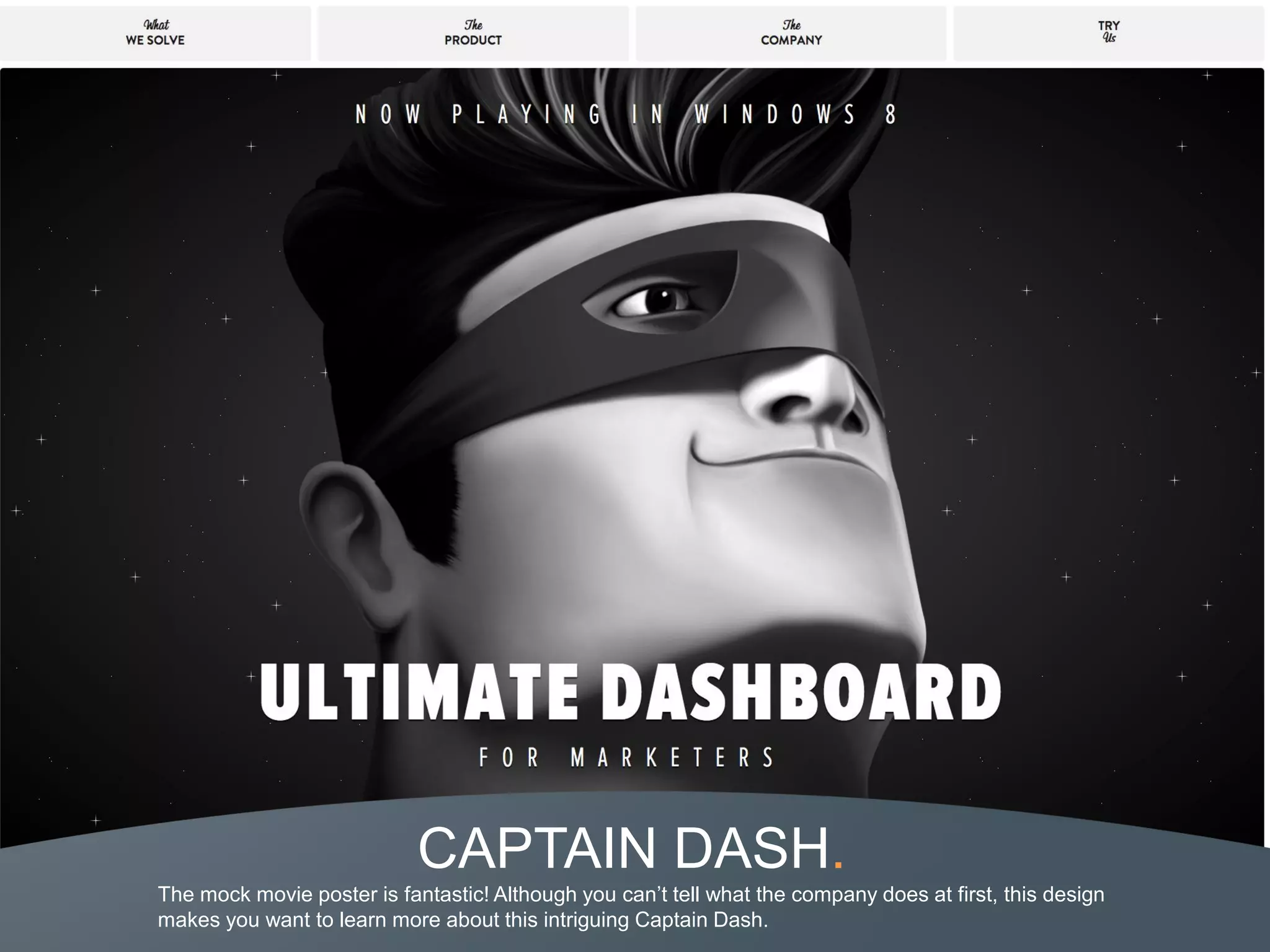 CAPTAIN DASH.
The mock movie poster is fantastic! Although you can’t tell what the company does at first, this design
makes you want to learn more about this intriguing Captain Dash.
 