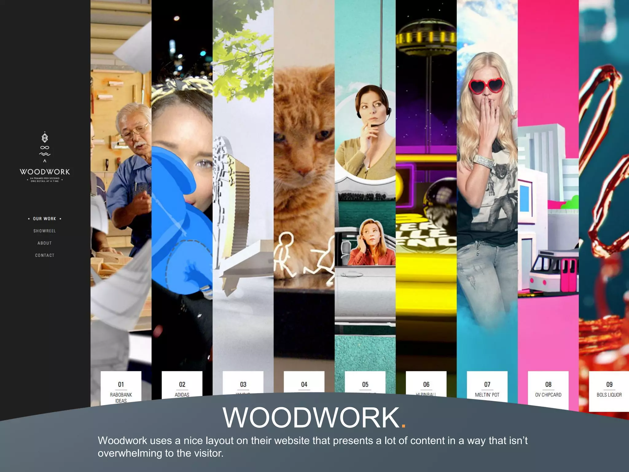 WOODWORK.
Woodwork uses a nice layout on their website that presents a lot of content in a way that isn’t
overwhelming to the visitor.
 