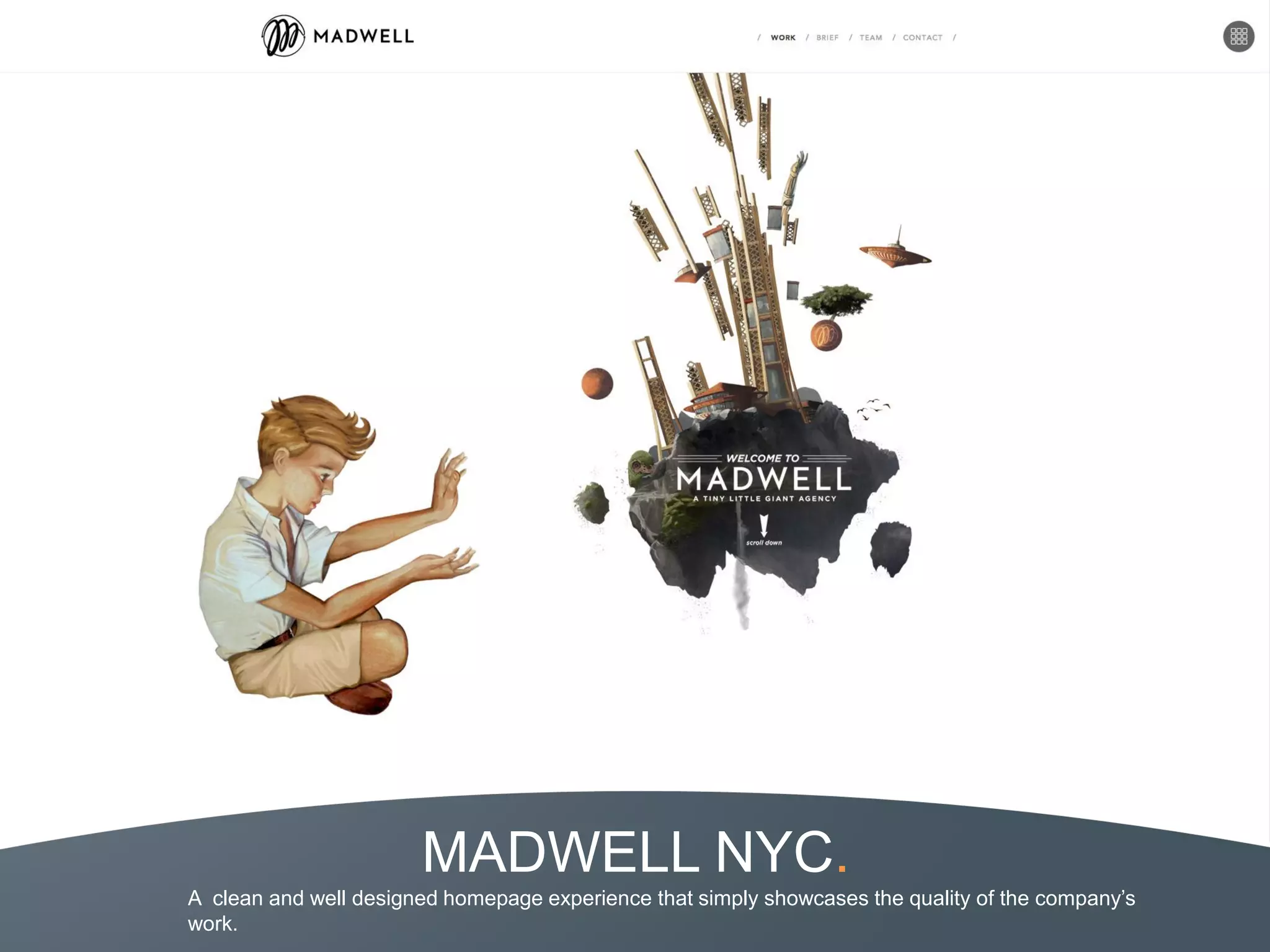 MADWELL NYC.
A clean and well designed homepage experience that simply showcases the quality of the company’s
work.
 