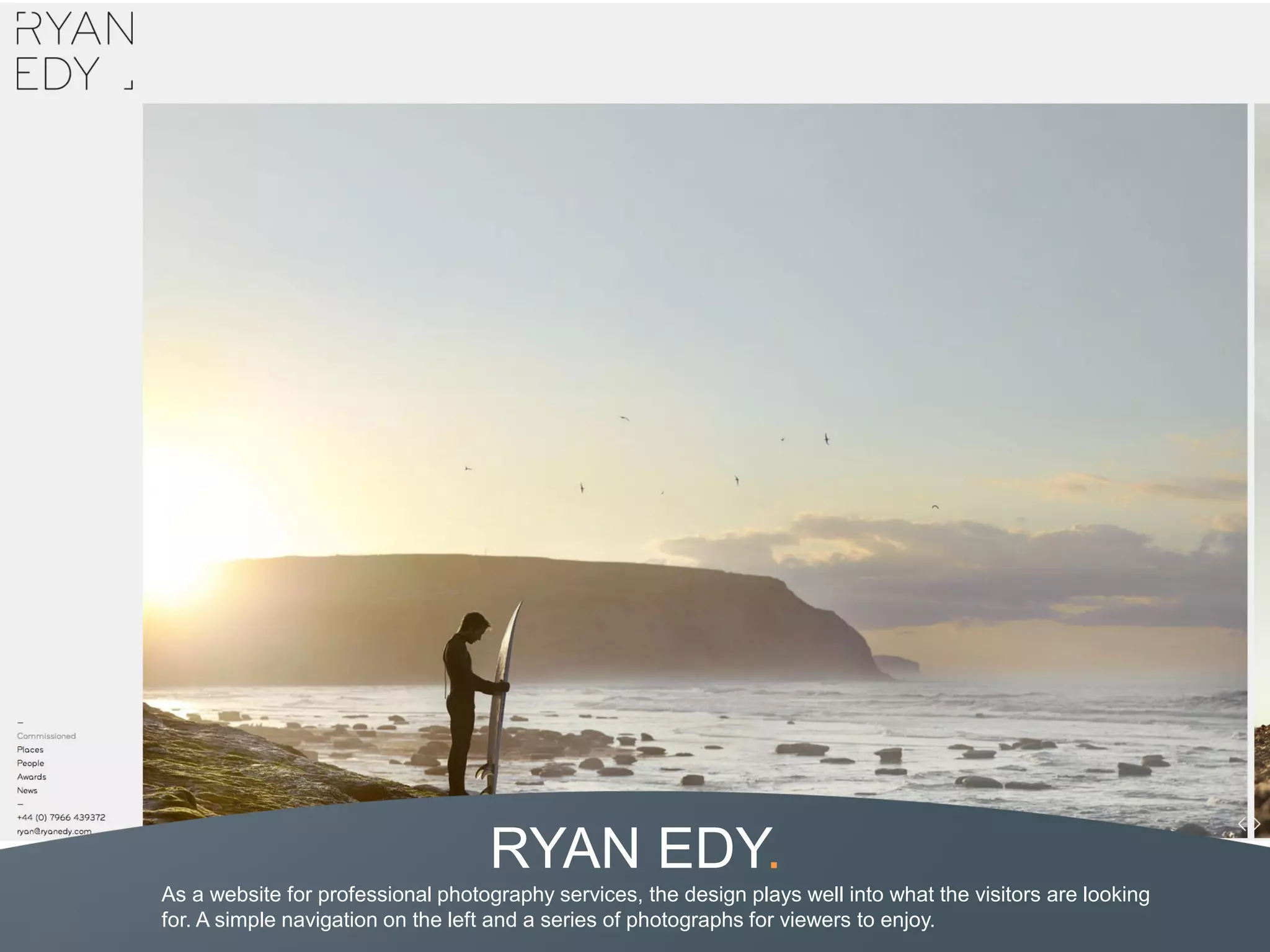 RYAN EDY.
As a website for professional photography services, the design plays well into what the visitors are looking
for. A simple navigation on the left and a series of photographs for viewers to enjoy.
 