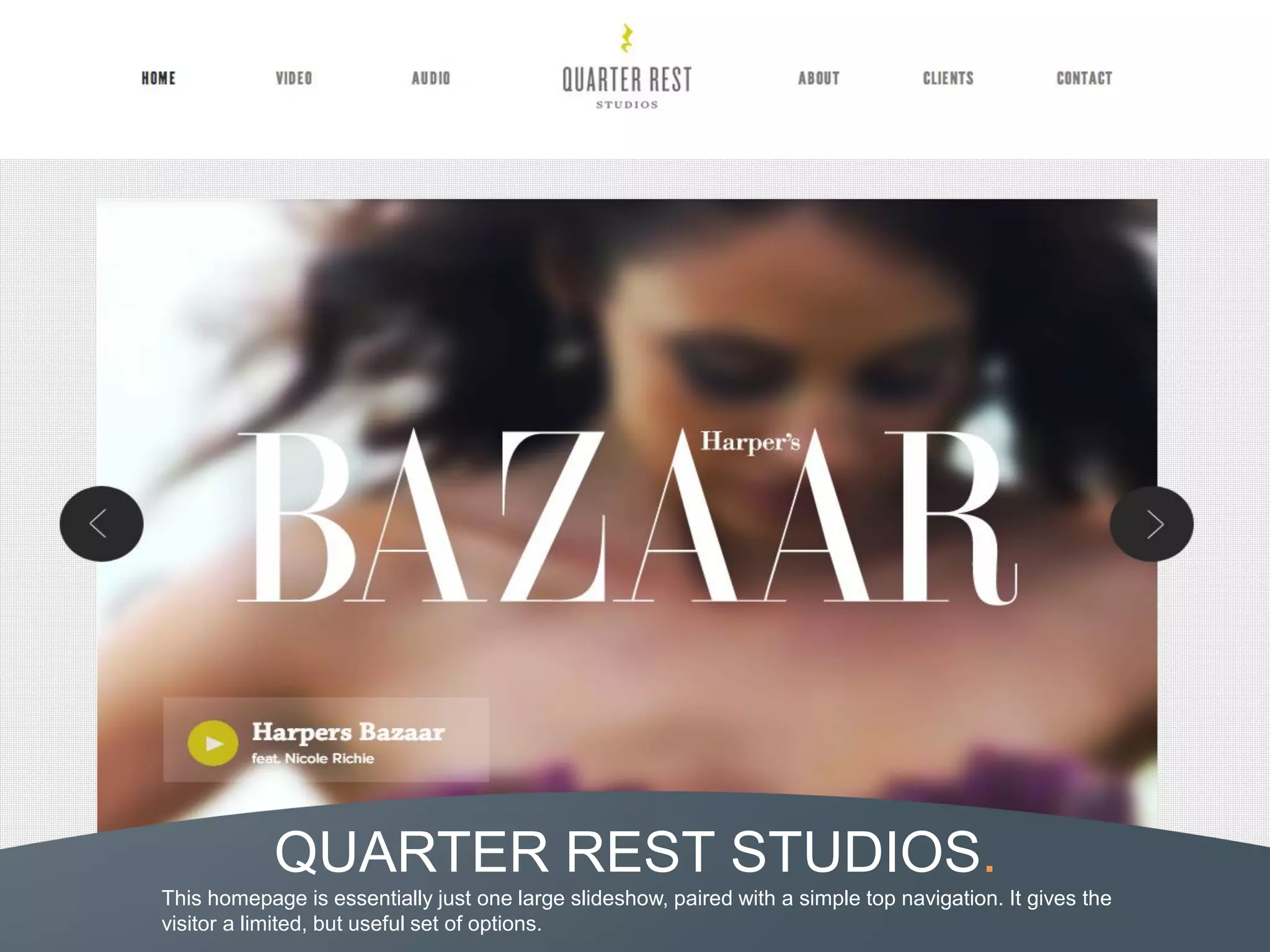 QUARTER REST STUDIOS.
This homepage is essentially just one large slideshow, paired with a simple top navigation. It gives the
visitor a limited, but useful set of options.
 