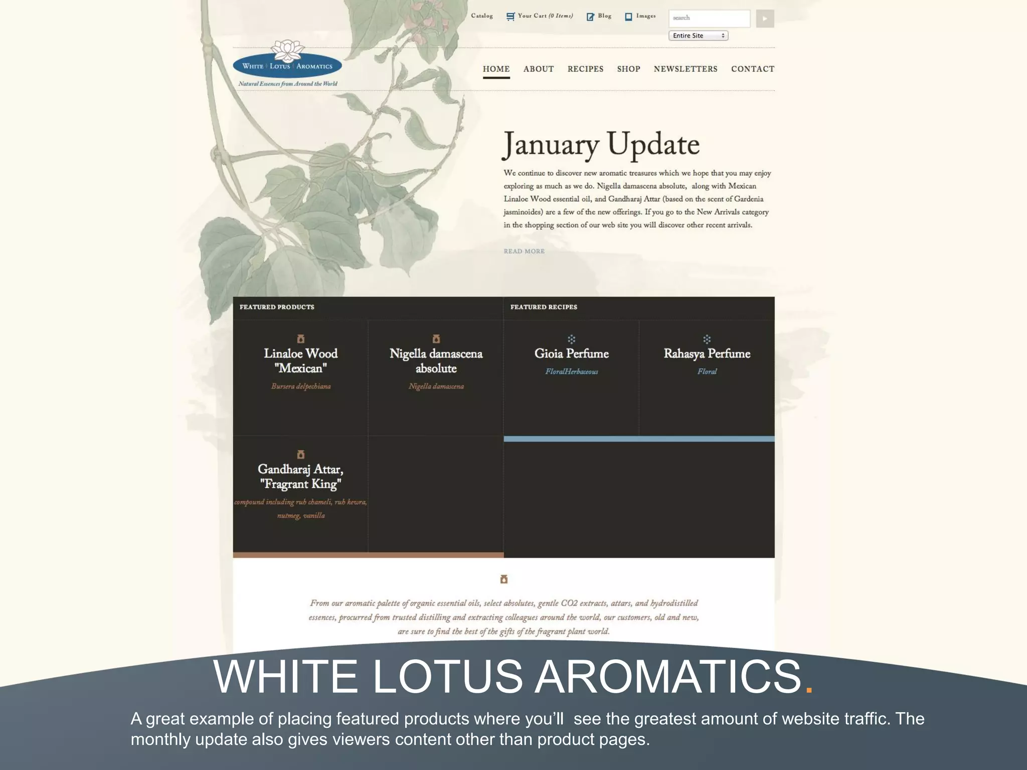 WHITE LOTUS AROMATICS.
A great example of placing featured products where you’ll see the greatest amount of website traffic. The
monthly update also gives viewers content other than product pages.
 