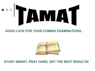 GOOD LUCK FOR YOUR COMING EXAMINATIONS..
STUDY SMART, PRAY HARD, GET THE BEST RESULTS!
 