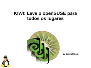 KIWI: Leve o openSUSE para
      todos os lugares




                    by Gabriel Stein
 