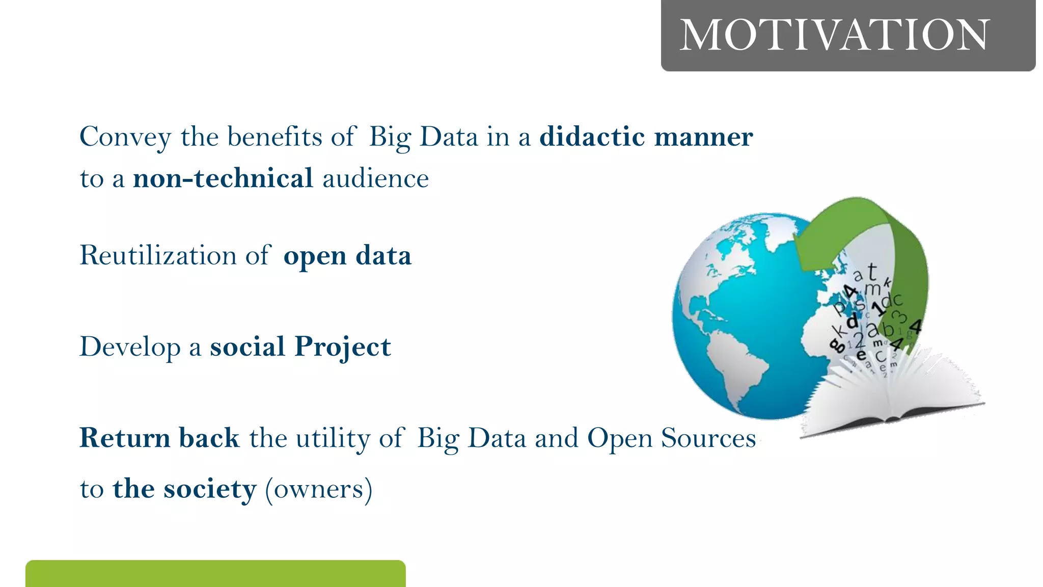 MOTIVATION
Convey the benefits of Big Data in a didactic manner
to a non-technical audience
Reutilization of open data
Develop a social Project
Return back the utility of Big Data and Open Sources
to the society (owners)