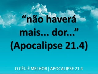 “não haverá
mais... dor...”
(Apocalipse 21.4)
 