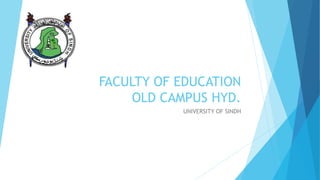 FACULTY OF EDUCATION
OLD CAMPUS HYD.
UNIVERSITY OF SINDH
 