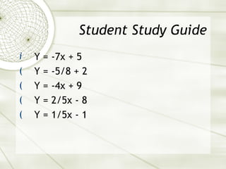 Student Study Guide Y = -7x + 5 Y = -5/8 + 2 Y = -4x + 9 Y = 2/5x - 8 Y = 1/5x - 1 