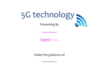 5G technology
Presenting By
---------
12a12-------
Under the guidance of
-----------
 