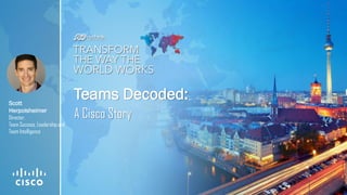 Teams Decoded:
A Cisco Story
Scott
Herpolsheimer
Director,
Team Success, Leadership and
Team Intelligence
 