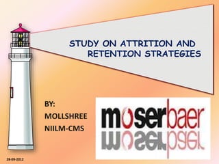 BY:
MOLLSHREE
NIILM-CMS
STUDY ON ATTRITION AND
RETENTION STRATEGIES
28-09-2012
 