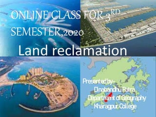 Presentedby-
Dinabandhu Patra
DepartmentofGeography
KharagpurCollege
Land reclamation
ONLINE CLASS FOR 3RD
SEMESTER,2020
 