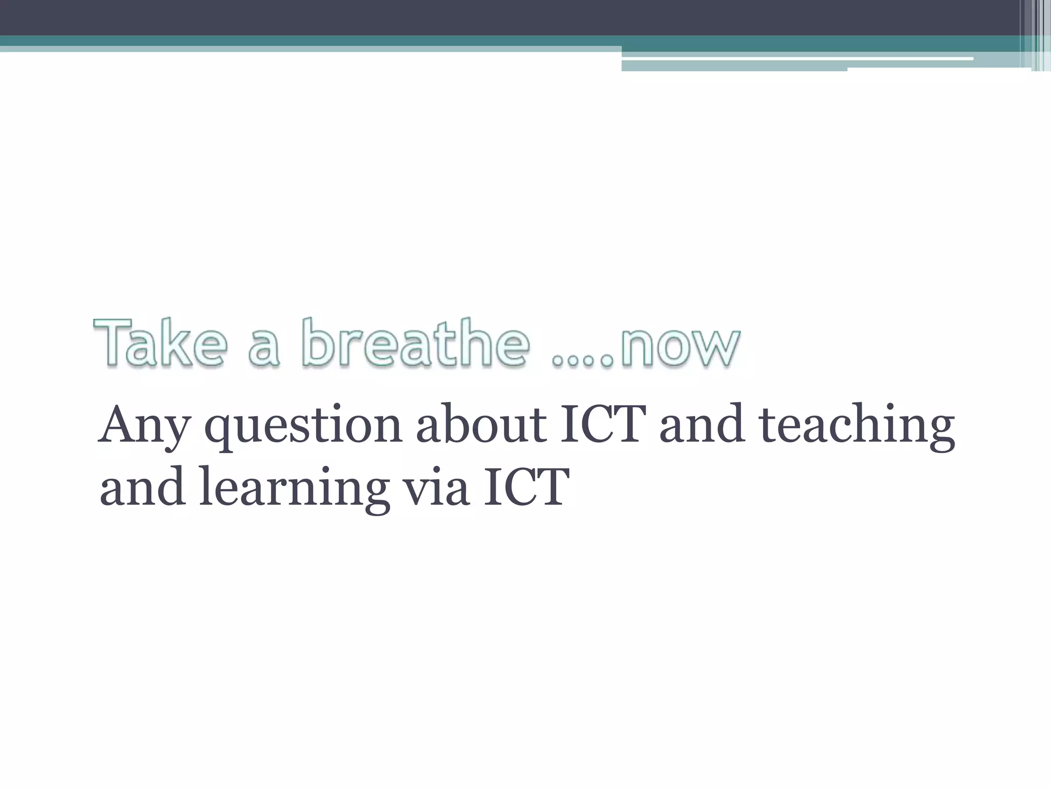 Any question about ICT and teaching
and learning via ICT
 