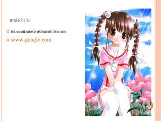 แหล่งอ้างอิง
ห้องคอมพิวเตอร์โรงเรียนเขาดินวิทยาคาร
www.google.com
 