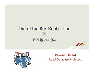 /
Out of the Box Replication
In
Postgres 9.4
Denish Patel
Lead Database Architect
 