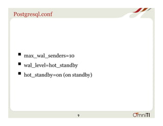 Postgresql.conf
! max_wal_senders=10
! wal_level=hot_standby
! hot_standby=on (on standby)
9
 