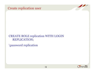 Create replication user
CREATE ROLE replication WITH LOGIN
REPLICATION;
password replication
12
 