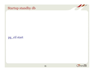 Startup standby db
pg_ctl start
15
 