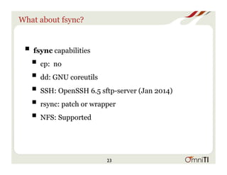 What about fsync?
! fsync capabilities
! cp: no
! dd: GNU coreutils
! SSH: OpenSSH 6.5 sftp-server (Jan 2014)
! rsync: patch or wrapper
! NFS: Supported
23
 