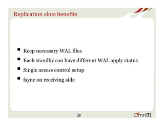 Replication slots benefits
! Keep necessary WAL files
! Each standby can have different WAL apply status
! Single access control setup
! fsync on receiving side
29
 