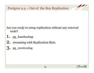 Postgres 9.4 – Out of the Box Replication
Are you ready to setup replication without any external
tools?
1.  pg_basebackup
2. streaming with Replication Slots
3. pg_receivexlog
32
 