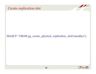 Create replication slot
SELECT * FROM pg_create_physical_replication_slot('standby1');
39
 