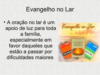 Evangelho no Lar A oração no lar é um apoio de luz para toda a família, especialmente em favor daqueles que estão a passar por dificuldades maiores  