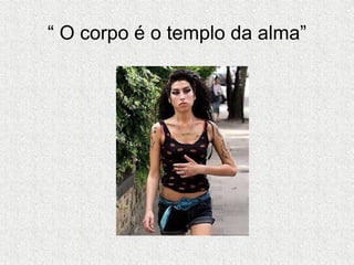 “  O corpo é o templo da alma” 