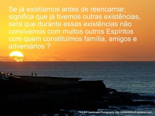 Se já existíamos antes de reencarnar, significa que já tivemos outras existências, será que durante essas existências não convivemos com muitos outros Espíritos com quem constituímos família, amigos e adversários ?  