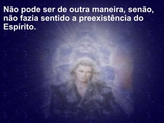 Não pode ser de outra maneira, senão, não fazia sentido a preexistência do Espírito.  