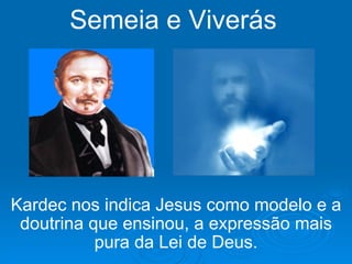 Semeia e Viverás Kardec nos indica Jesus como modelo e   a doutrina que ensinou, a expressão mais pura da Lei de Deus. 