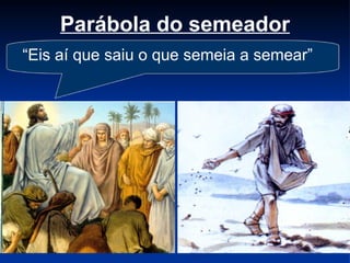 Parábola do semeador “ Eis aí que saiu o que semeia a semear” 