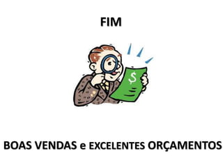 FIM
BOAS VENDAS e EXCELENTES ORÇAMENTOS
 