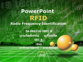 PowerPoint  RFID Radio Frequency Identification 54-060216-2001-9 นายกิตติกรณ์  แก้วเกร็ด  SEC A  เสนอ อาจารย์ นิติการ  นาคเจือทอง 