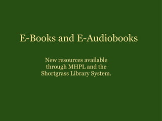 E-Books and E-Audiobooks New resources available through MHPL and the Shortgrass Library System. 